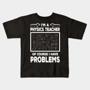 I'm a Physics Teacher of Course I Have Problems Funny Physic teacher Kids T-Shirt